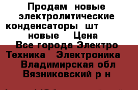 	 Продам, новые электролитические конденсаторы 4шт. 15000mF/50V (новые) › Цена ­ 800 - Все города Электро-Техника » Электроника   . Владимирская обл.,Вязниковский р-н